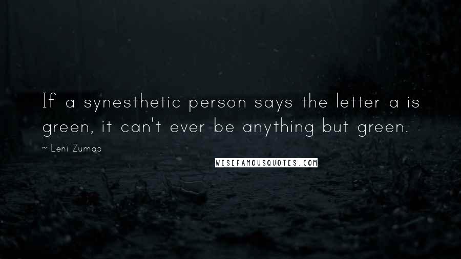 Leni Zumas Quotes: If a synesthetic person says the letter a is green, it can't ever be anything but green.