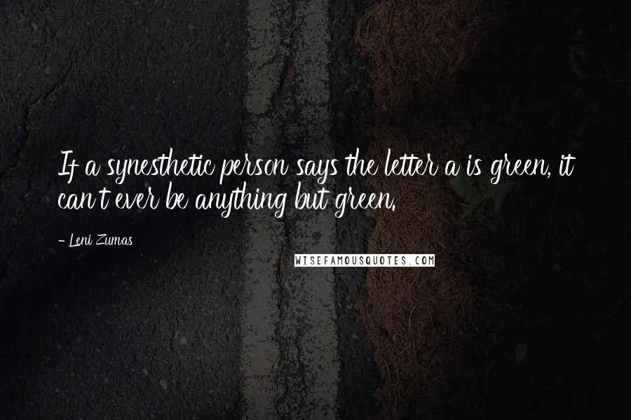 Leni Zumas Quotes: If a synesthetic person says the letter a is green, it can't ever be anything but green.