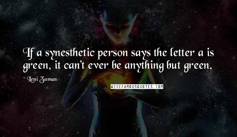 Leni Zumas Quotes: If a synesthetic person says the letter a is green, it can't ever be anything but green.