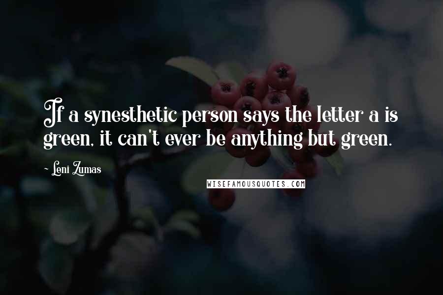 Leni Zumas Quotes: If a synesthetic person says the letter a is green, it can't ever be anything but green.