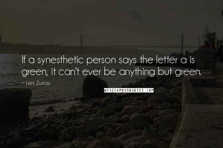 Leni Zumas Quotes: If a synesthetic person says the letter a is green, it can't ever be anything but green.