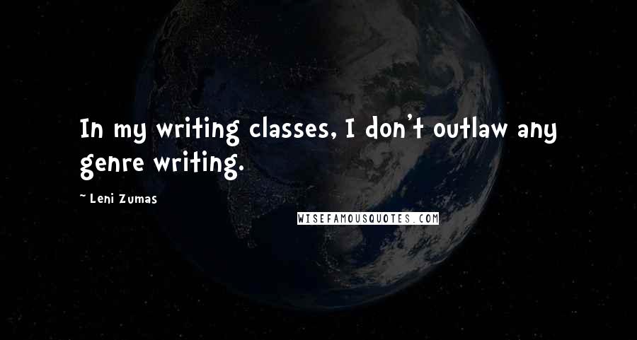 Leni Zumas Quotes: In my writing classes, I don't outlaw any genre writing.