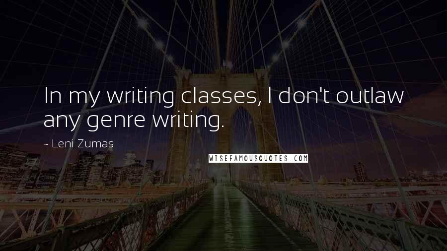 Leni Zumas Quotes: In my writing classes, I don't outlaw any genre writing.