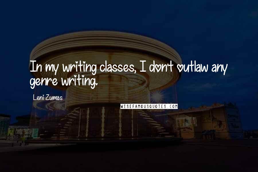 Leni Zumas Quotes: In my writing classes, I don't outlaw any genre writing.