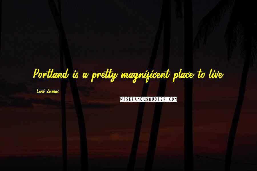 Leni Zumas Quotes: Portland is a pretty magnificent place to live.