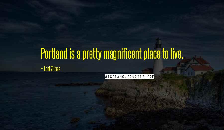 Leni Zumas Quotes: Portland is a pretty magnificent place to live.