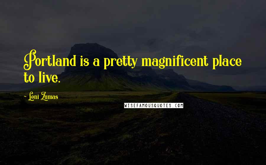 Leni Zumas Quotes: Portland is a pretty magnificent place to live.