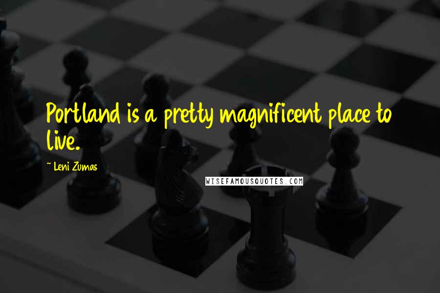 Leni Zumas Quotes: Portland is a pretty magnificent place to live.