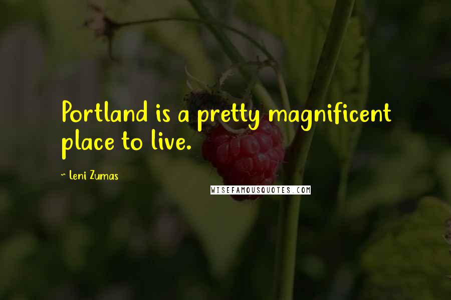 Leni Zumas Quotes: Portland is a pretty magnificent place to live.