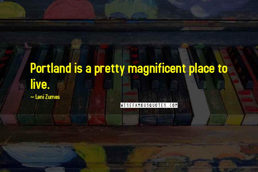 Leni Zumas Quotes: Portland is a pretty magnificent place to live.