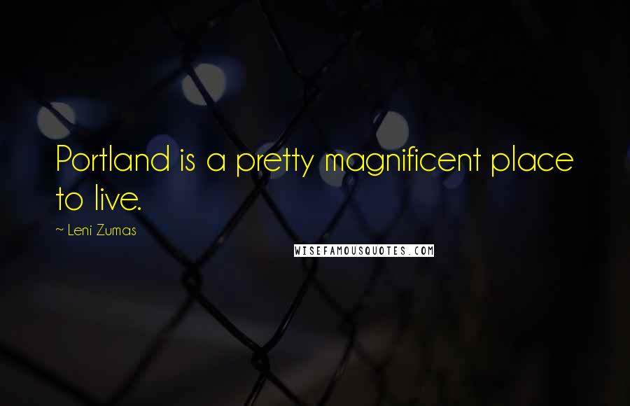 Leni Zumas Quotes: Portland is a pretty magnificent place to live.