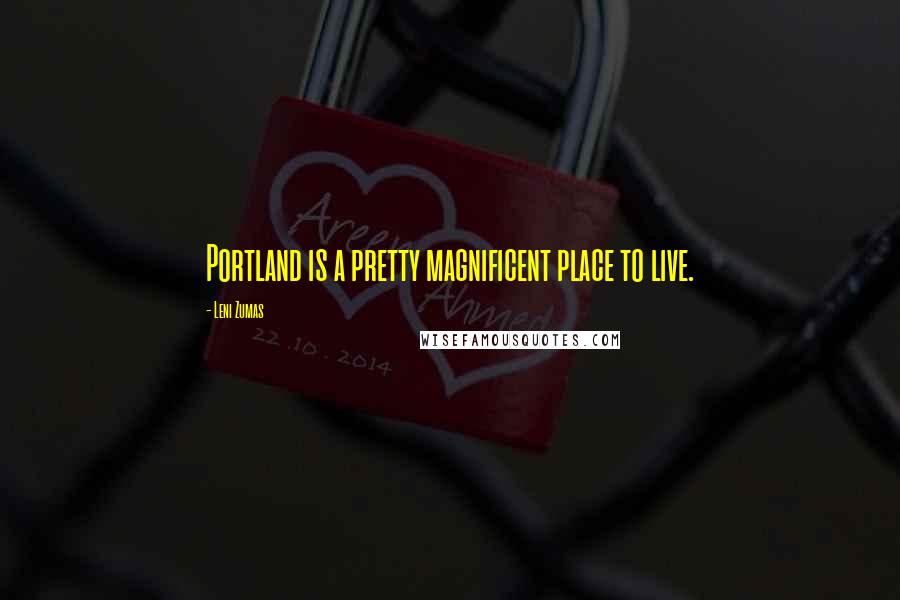 Leni Zumas Quotes: Portland is a pretty magnificent place to live.