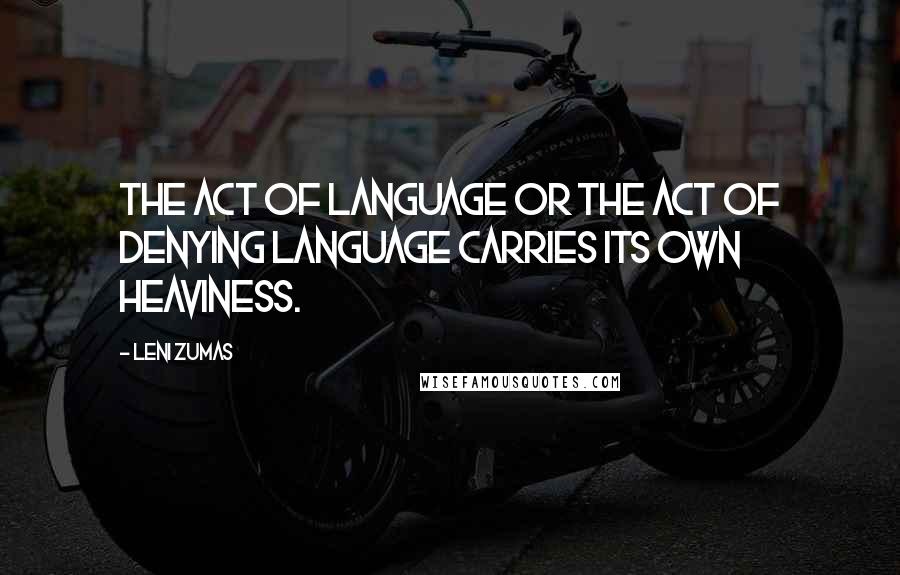 Leni Zumas Quotes: The act of language or the act of denying language carries its own heaviness.
