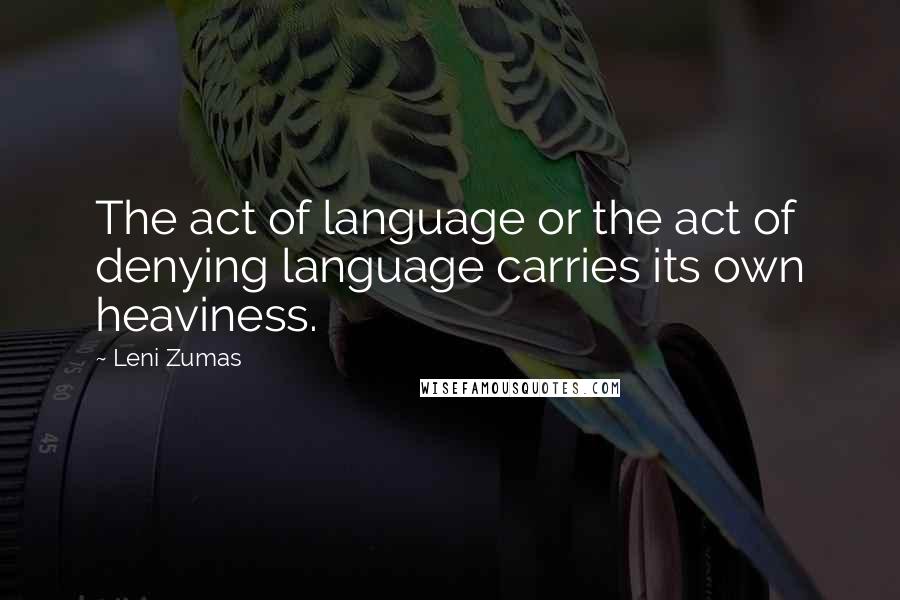 Leni Zumas Quotes: The act of language or the act of denying language carries its own heaviness.