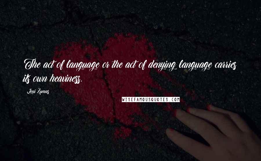 Leni Zumas Quotes: The act of language or the act of denying language carries its own heaviness.