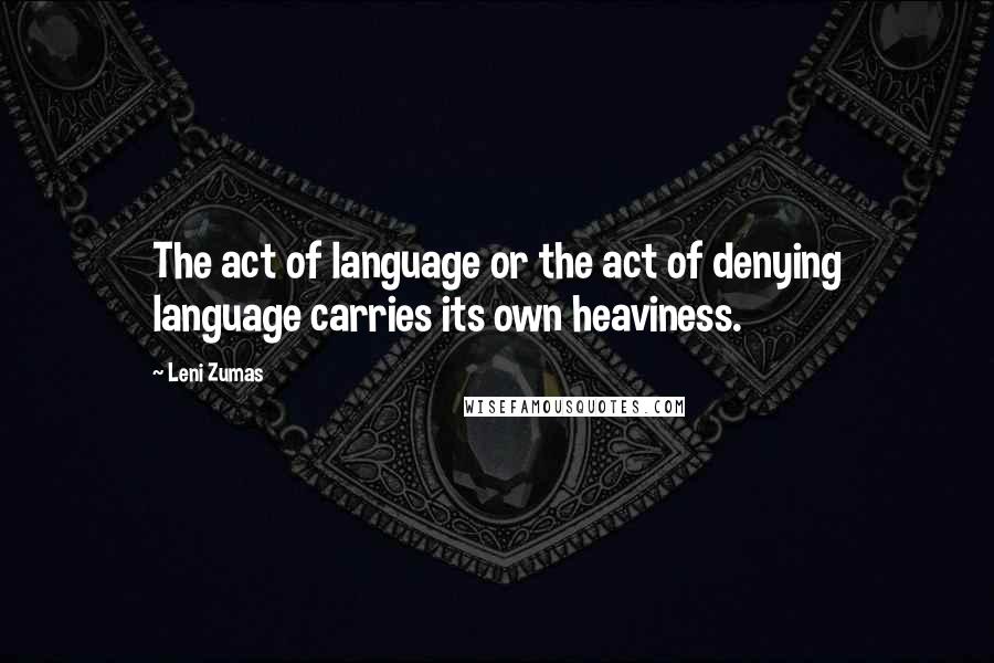 Leni Zumas Quotes: The act of language or the act of denying language carries its own heaviness.