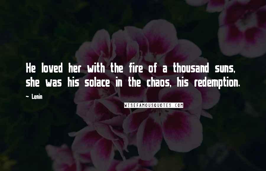 Lenin Quotes: He loved her with the fire of a thousand suns, she was his solace in the chaos, his redemption.