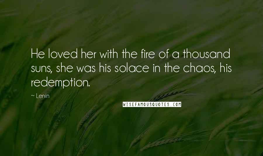 Lenin Quotes: He loved her with the fire of a thousand suns, she was his solace in the chaos, his redemption.