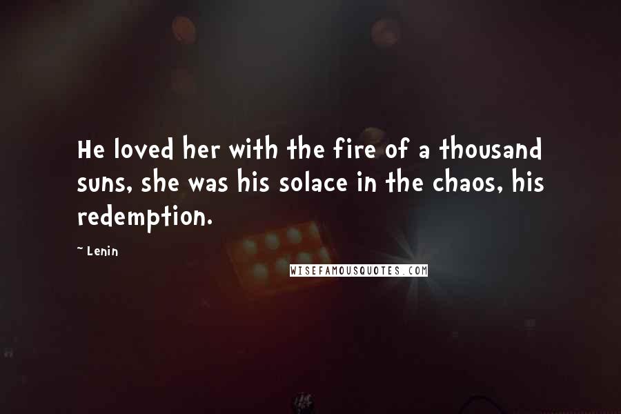 Lenin Quotes: He loved her with the fire of a thousand suns, she was his solace in the chaos, his redemption.