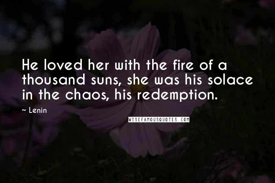 Lenin Quotes: He loved her with the fire of a thousand suns, she was his solace in the chaos, his redemption.