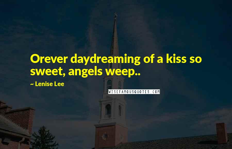 Lenise Lee Quotes: Orever daydreaming of a kiss so sweet, angels weep..