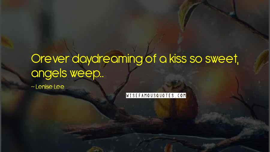 Lenise Lee Quotes: Orever daydreaming of a kiss so sweet, angels weep..