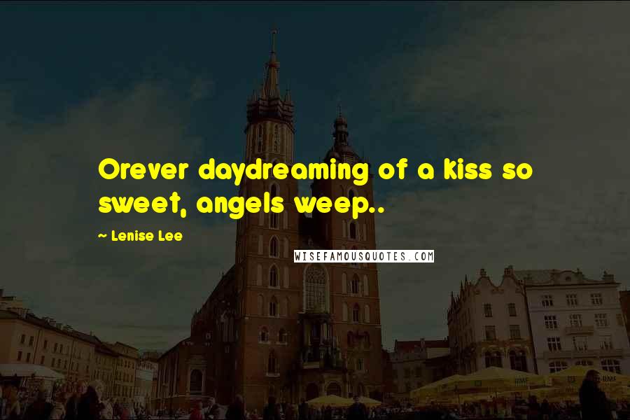 Lenise Lee Quotes: Orever daydreaming of a kiss so sweet, angels weep..