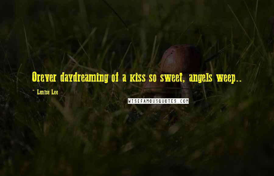 Lenise Lee Quotes: Orever daydreaming of a kiss so sweet, angels weep..