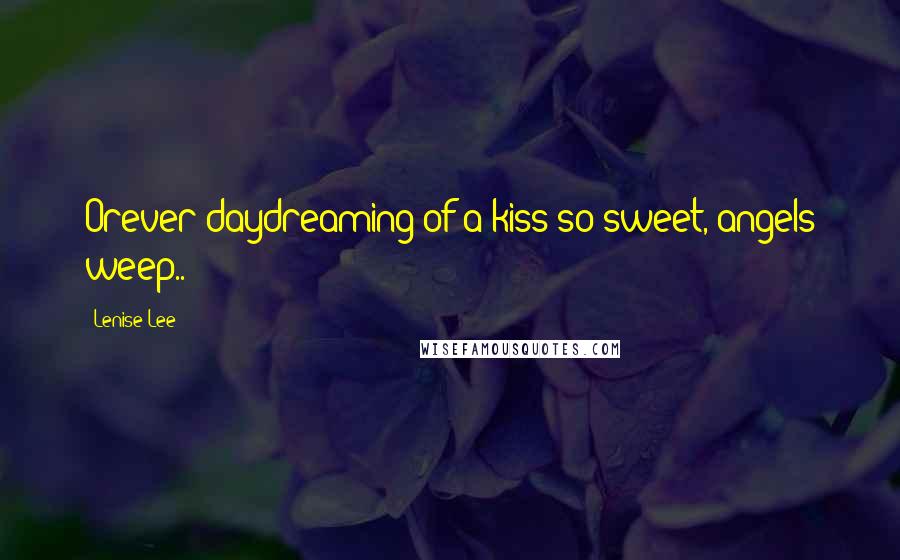 Lenise Lee Quotes: Orever daydreaming of a kiss so sweet, angels weep..