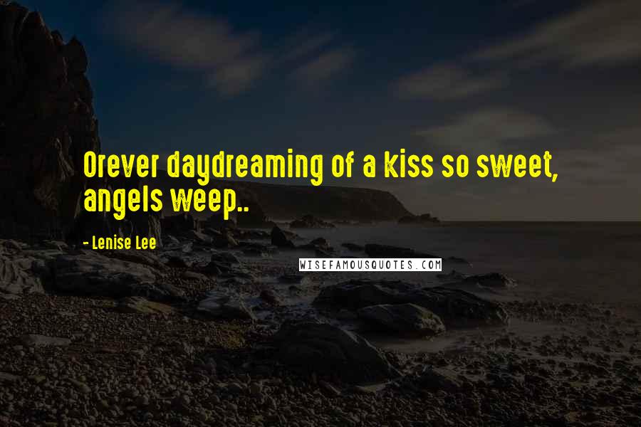 Lenise Lee Quotes: Orever daydreaming of a kiss so sweet, angels weep..