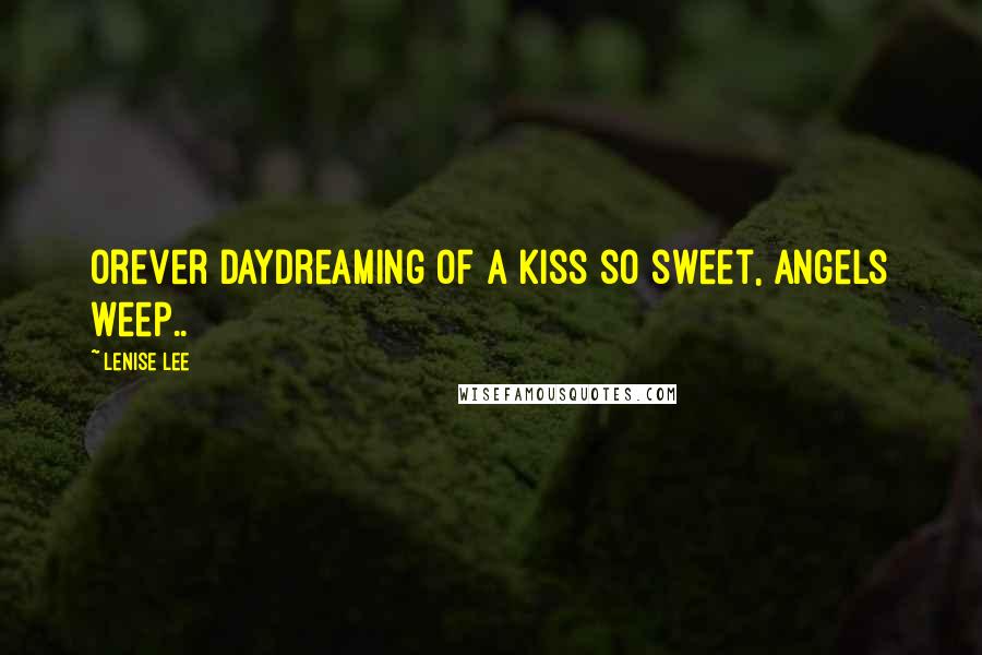 Lenise Lee Quotes: Orever daydreaming of a kiss so sweet, angels weep..