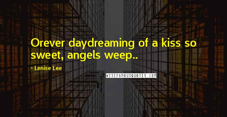 Lenise Lee Quotes: Orever daydreaming of a kiss so sweet, angels weep..