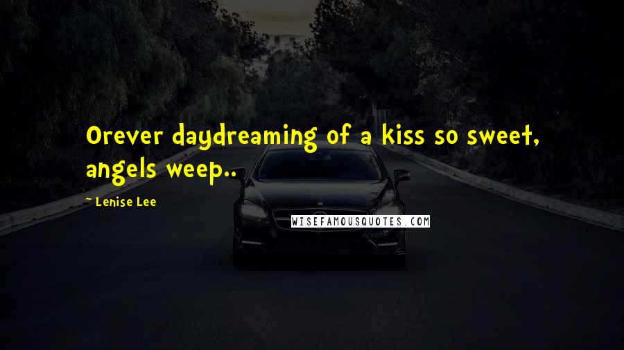 Lenise Lee Quotes: Orever daydreaming of a kiss so sweet, angels weep..