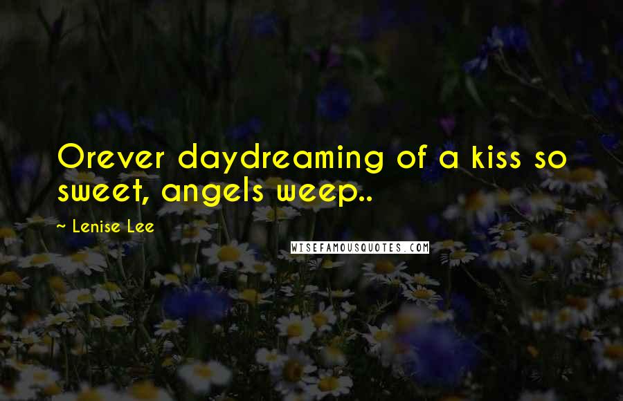 Lenise Lee Quotes: Orever daydreaming of a kiss so sweet, angels weep..