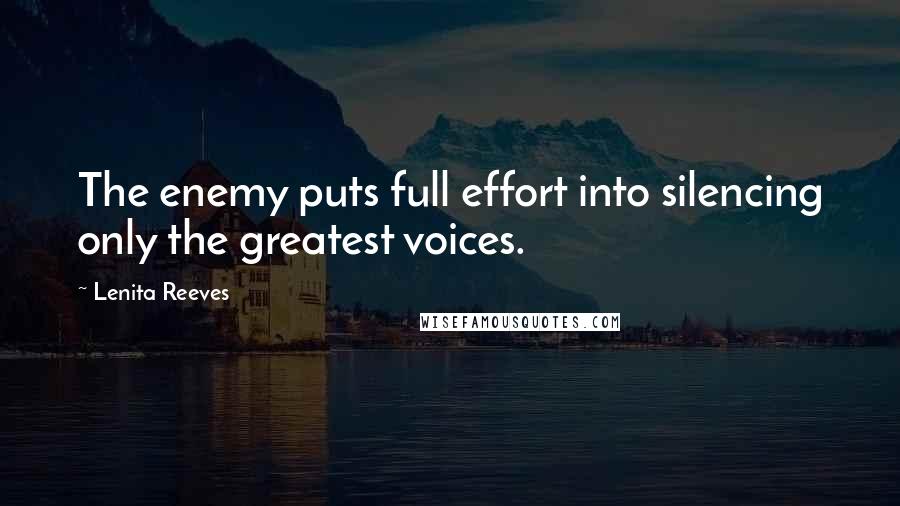 Lenita Reeves Quotes: The enemy puts full effort into silencing only the greatest voices.