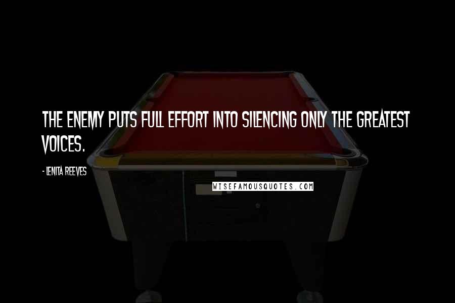 Lenita Reeves Quotes: The enemy puts full effort into silencing only the greatest voices.