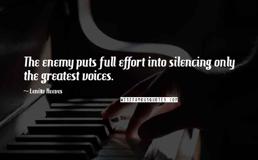 Lenita Reeves Quotes: The enemy puts full effort into silencing only the greatest voices.