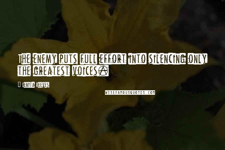 Lenita Reeves Quotes: The enemy puts full effort into silencing only the greatest voices.