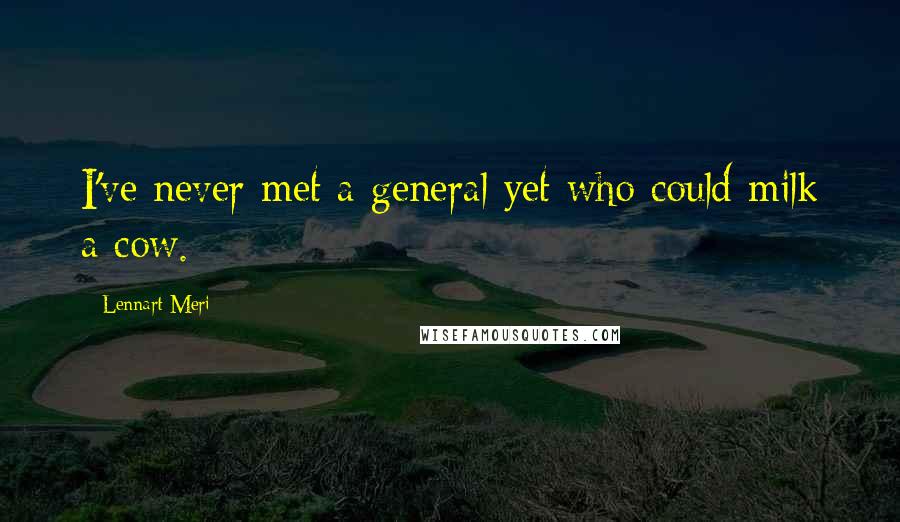 Lennart Meri Quotes: I've never met a general yet who could milk a cow.