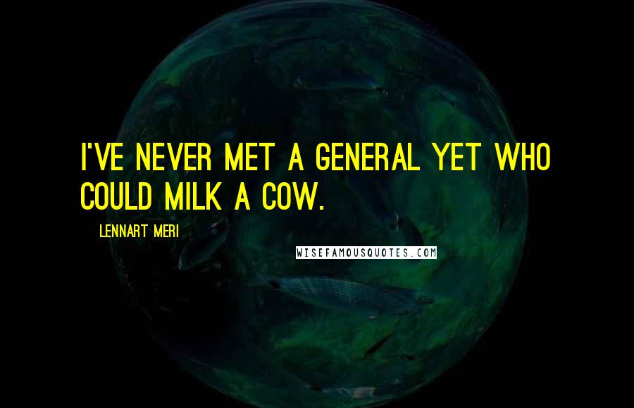 Lennart Meri Quotes: I've never met a general yet who could milk a cow.