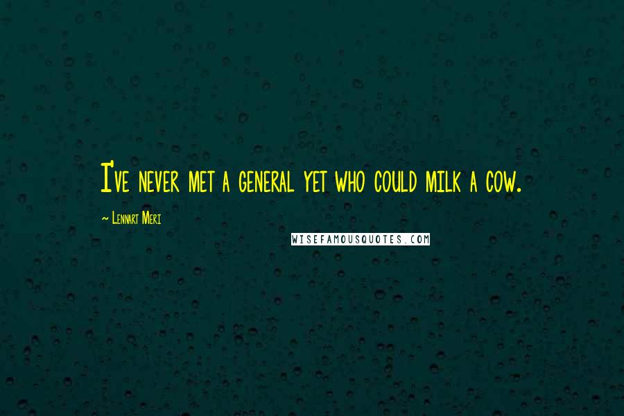 Lennart Meri Quotes: I've never met a general yet who could milk a cow.