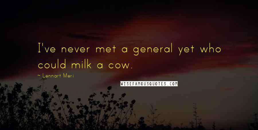 Lennart Meri Quotes: I've never met a general yet who could milk a cow.