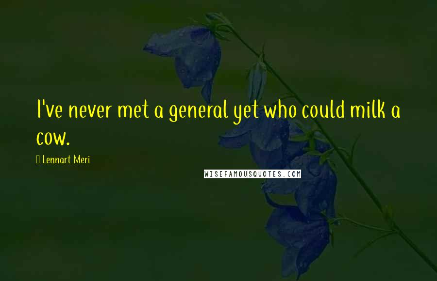 Lennart Meri Quotes: I've never met a general yet who could milk a cow.