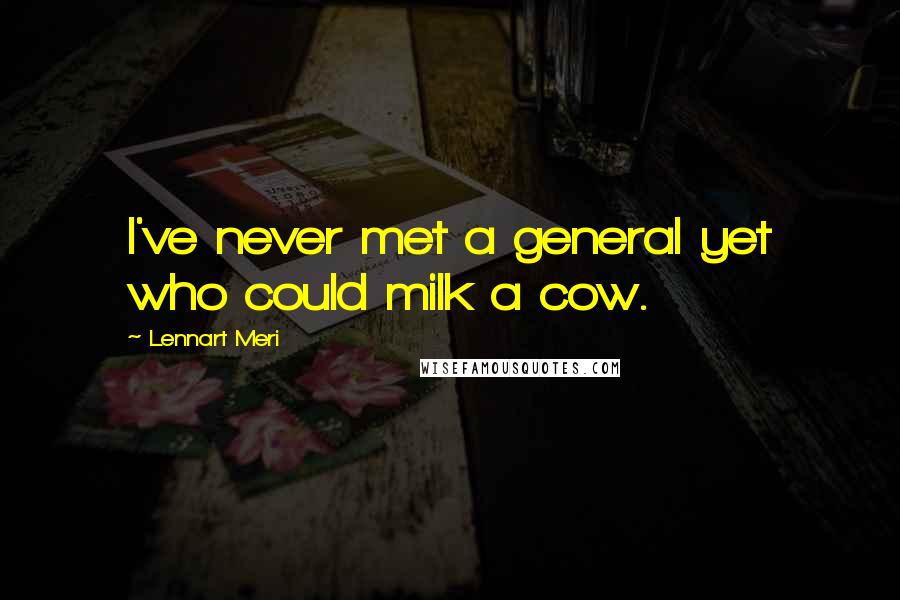 Lennart Meri Quotes: I've never met a general yet who could milk a cow.