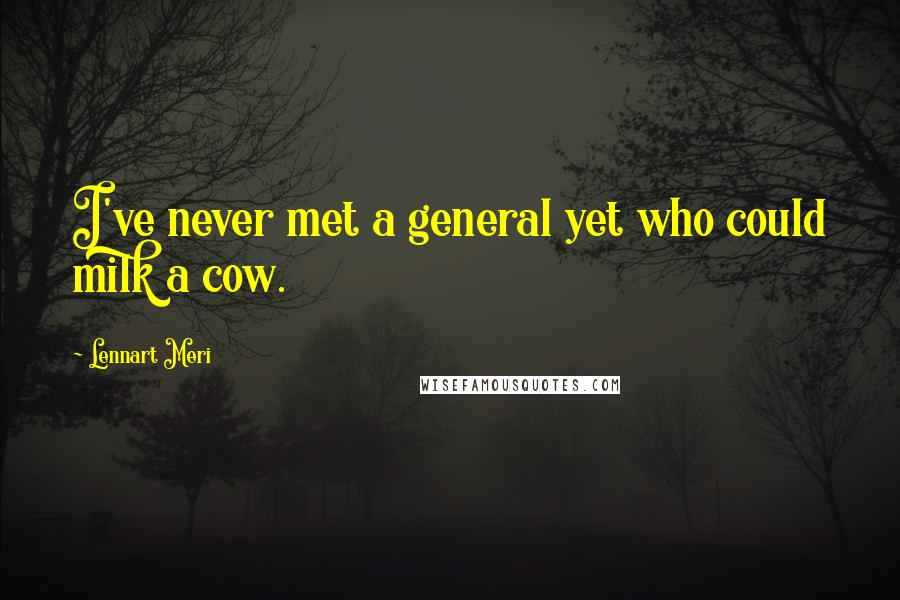 Lennart Meri Quotes: I've never met a general yet who could milk a cow.