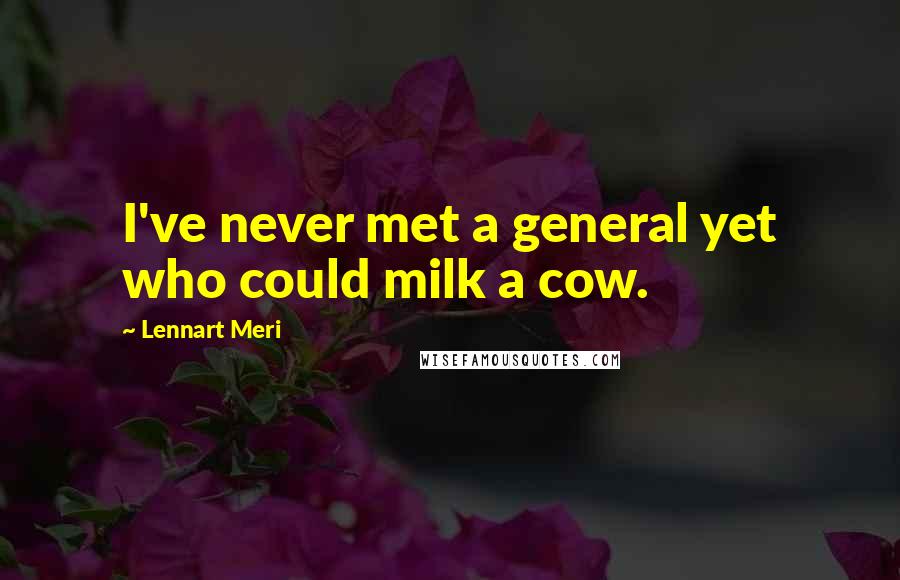 Lennart Meri Quotes: I've never met a general yet who could milk a cow.