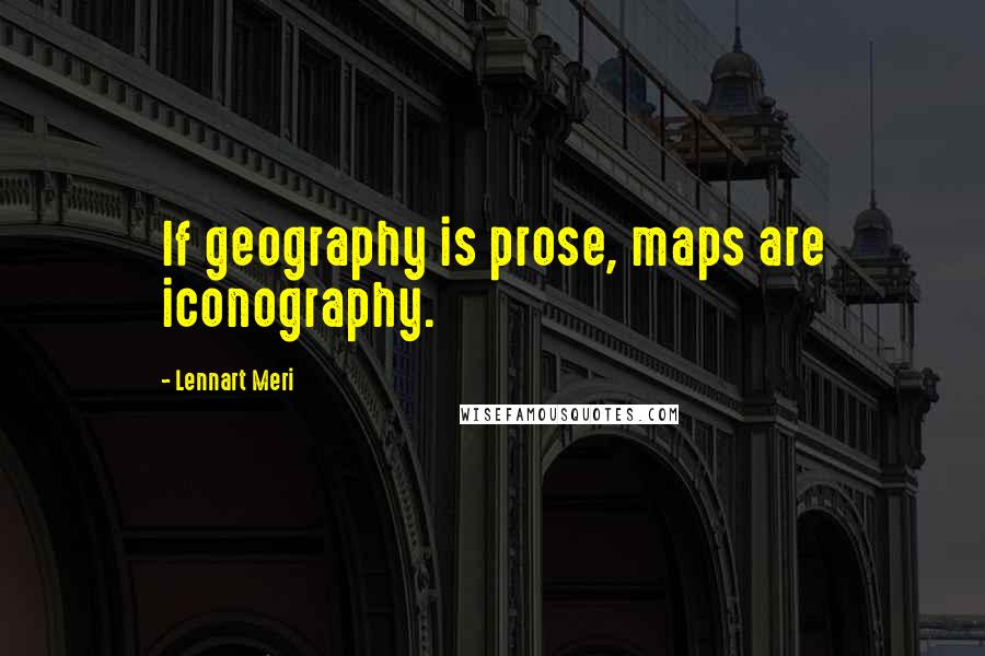 Lennart Meri Quotes: If geography is prose, maps are iconography.