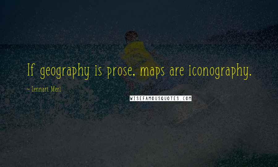 Lennart Meri Quotes: If geography is prose, maps are iconography.