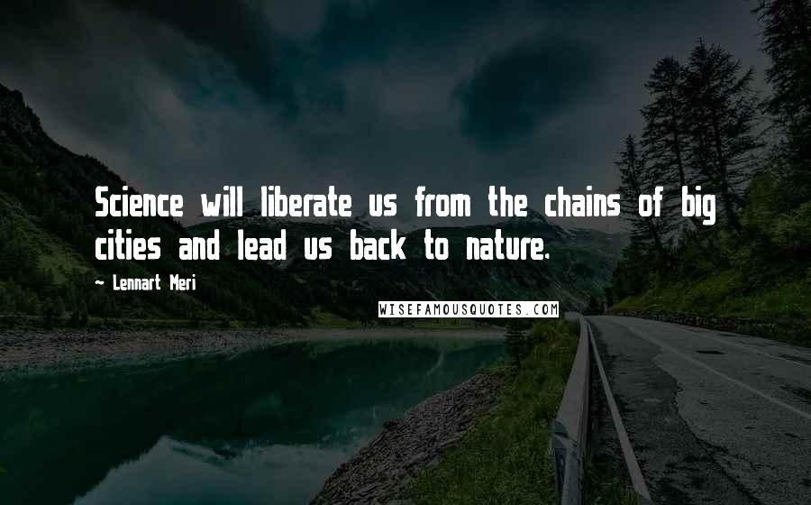 Lennart Meri Quotes: Science will liberate us from the chains of big cities and lead us back to nature.