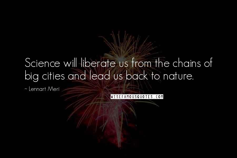 Lennart Meri Quotes: Science will liberate us from the chains of big cities and lead us back to nature.